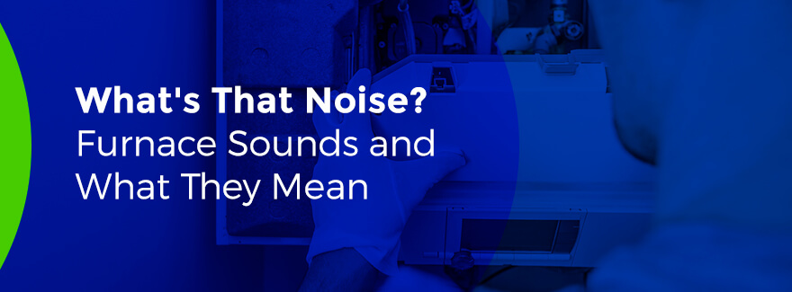 What's That Noise? Furnace Sounds and What They Mean