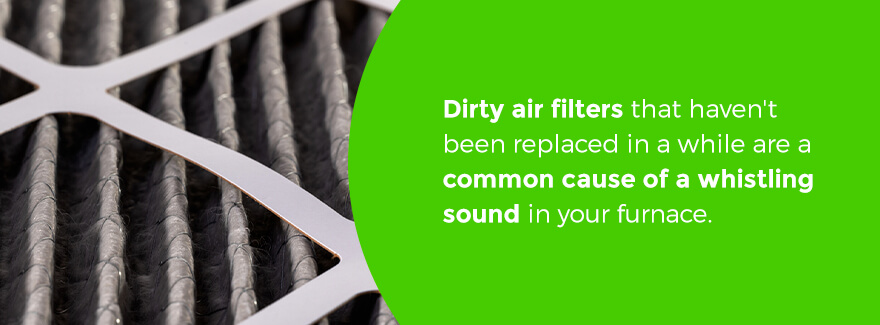 Dirty air filters that haven't been replaced in a while are a common cause of a whistling sound in your furnace.